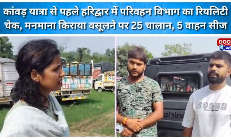 Transport Department conducts reality check in Haridwar ahead of Kanwar Yatra; 25 challans issued and 5 vehicles seized for charging arbitrary fares.