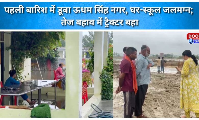 Udham Singh Nagar was submerged in the first rain, submerging homes and schools; a tractor was swept away by the strong current.