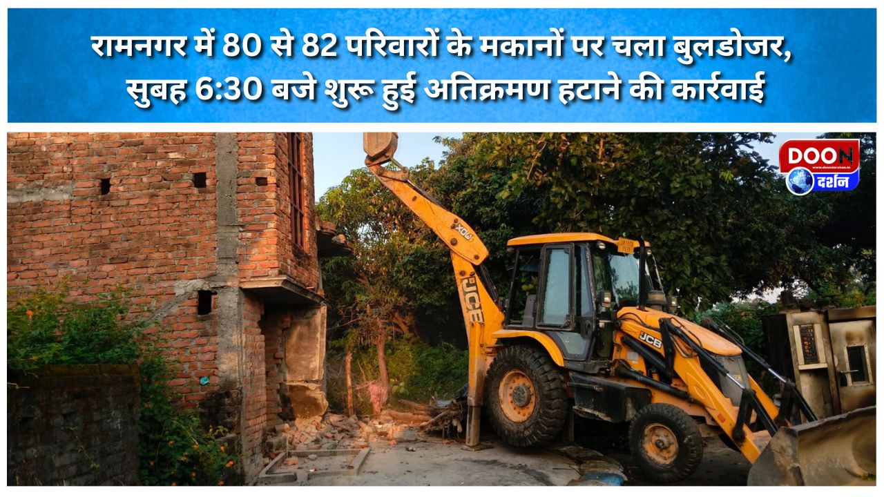 रामनगर में 80 से 82 परिवारों के मकानों पर चला बुलडोजर, सुबह 6:30 बजे शुरू हुई अतिक्रमण हटाने की कार्रवाई