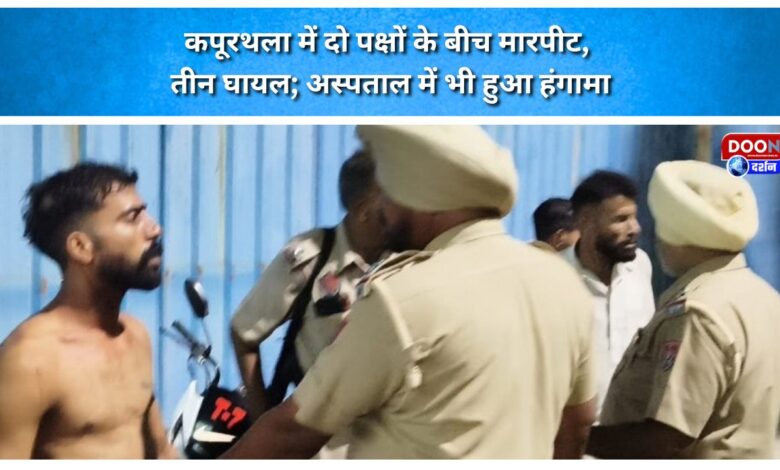Clash between two groups in Kapurthala leaves three injured; Commotion ensues at the hospital as well.