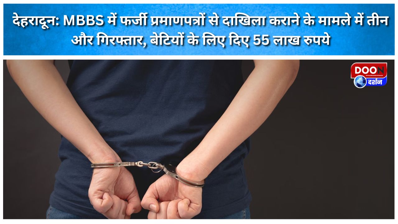 देहरादून: MBBS में फर्जी प्रमाणपत्रों से दाखिला कराने के मामले में तीन और गिरफ्तार, बेटियों के लिए दिए 55 लाख रुपये