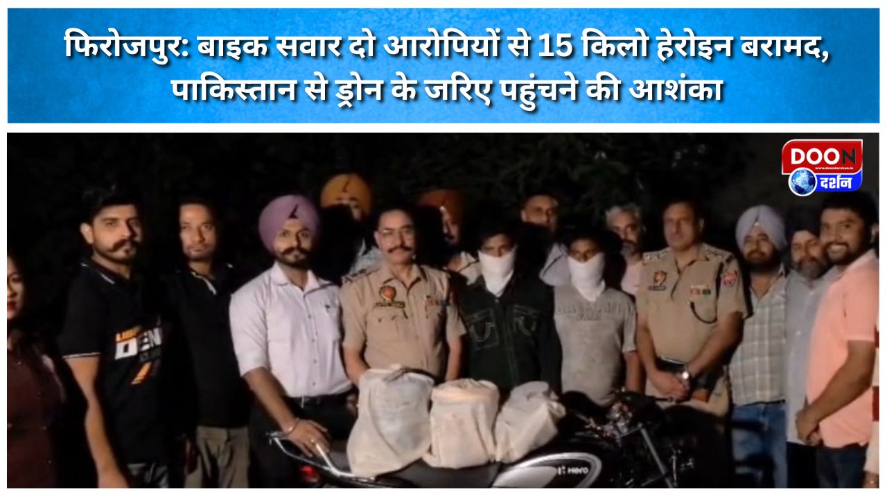 फिरोजपुर: बाइक सवार दो आरोपियों से 15 किलो हेरोइन बरामद, पाकिस्तान से ड्रोन के जरिए पहुंचने की आशंका