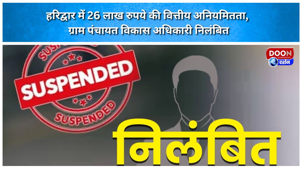 हरिद्वार में 26 लाख रुपये की वित्तीय अनियमितता, ग्राम पंचायत विकास अधिकारी निलंबित