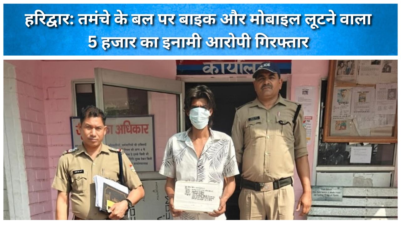 हरिद्वार: तमंचे के बल पर बाइक और मोबाइल लूटने वाला 5 हजार का इनामी आरोपी गिरफ्तार