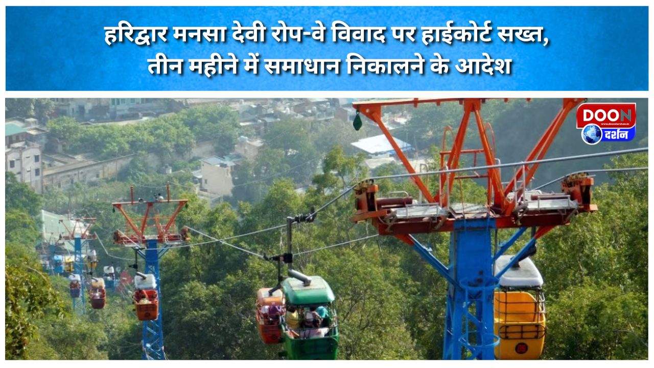 हरिद्वार मनसा देवी रोप-वे विवाद पर हाईकोर्ट सख्त, तीन महीने में समाधान निकालने के आदेश
