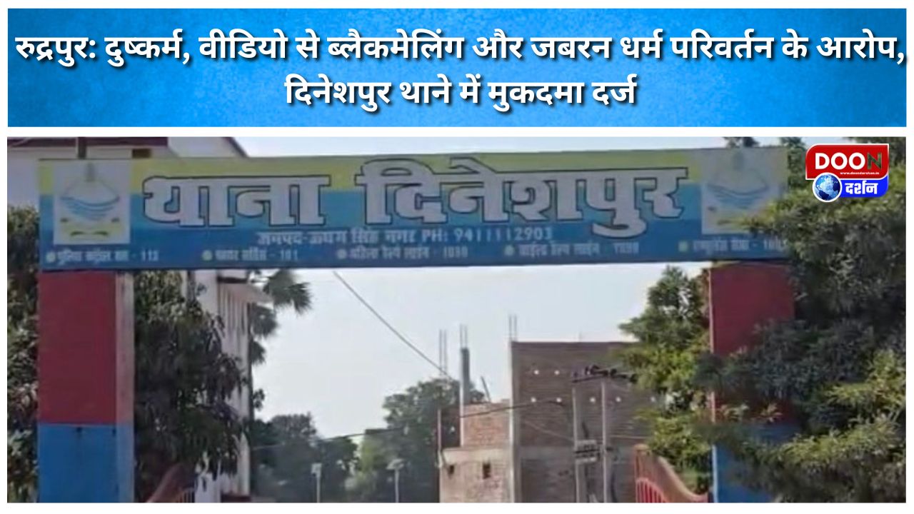 रुद्रपुर: दुष्कर्म, वीडियो से ब्लैकमेलिंग और जबरन धर्म परिवर्तन के आरोप, दिनेशपुर थाने में मुकदमा दर्ज